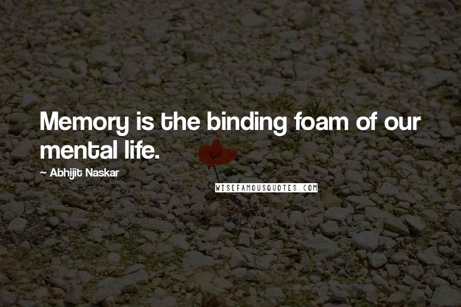 Abhijit Naskar Quotes: Memory is the binding foam of our mental life.