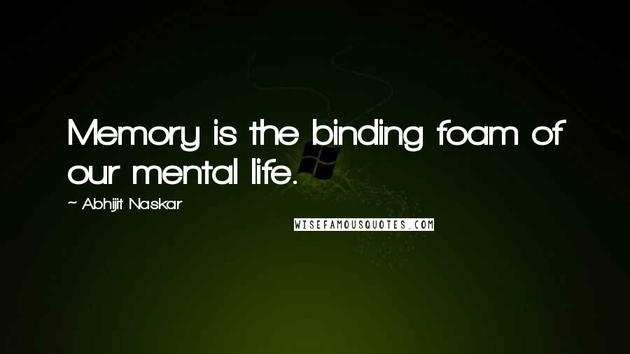 Abhijit Naskar Quotes: Memory is the binding foam of our mental life.