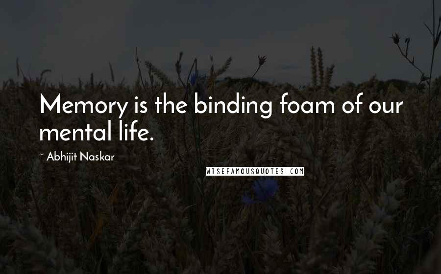 Abhijit Naskar Quotes: Memory is the binding foam of our mental life.