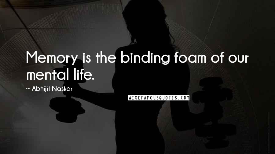 Abhijit Naskar Quotes: Memory is the binding foam of our mental life.