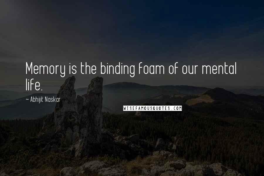 Abhijit Naskar Quotes: Memory is the binding foam of our mental life.