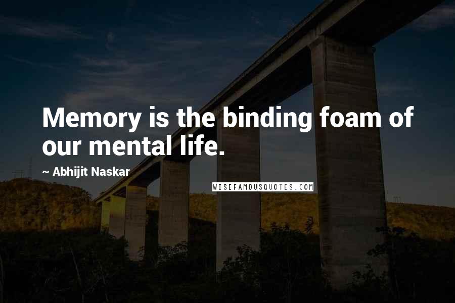 Abhijit Naskar Quotes: Memory is the binding foam of our mental life.