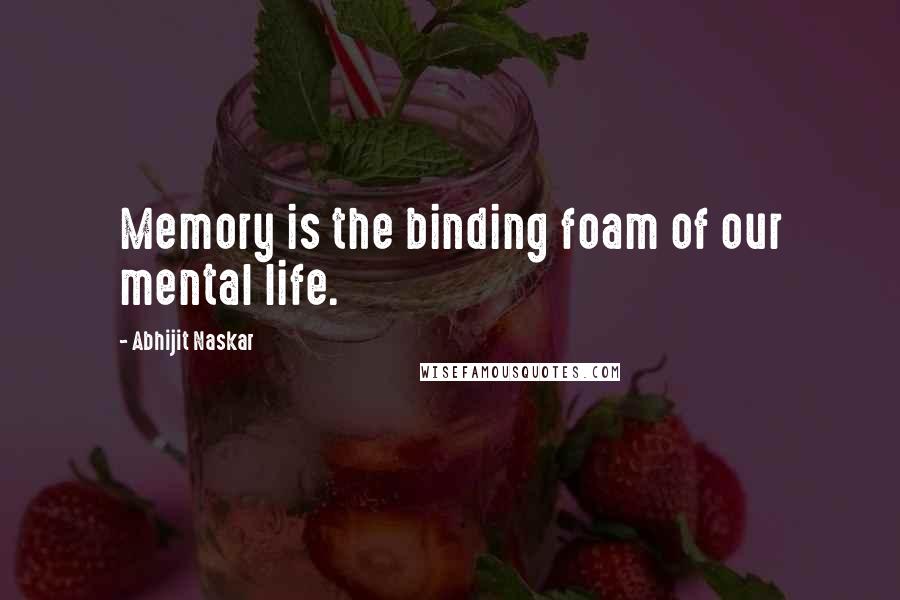 Abhijit Naskar Quotes: Memory is the binding foam of our mental life.