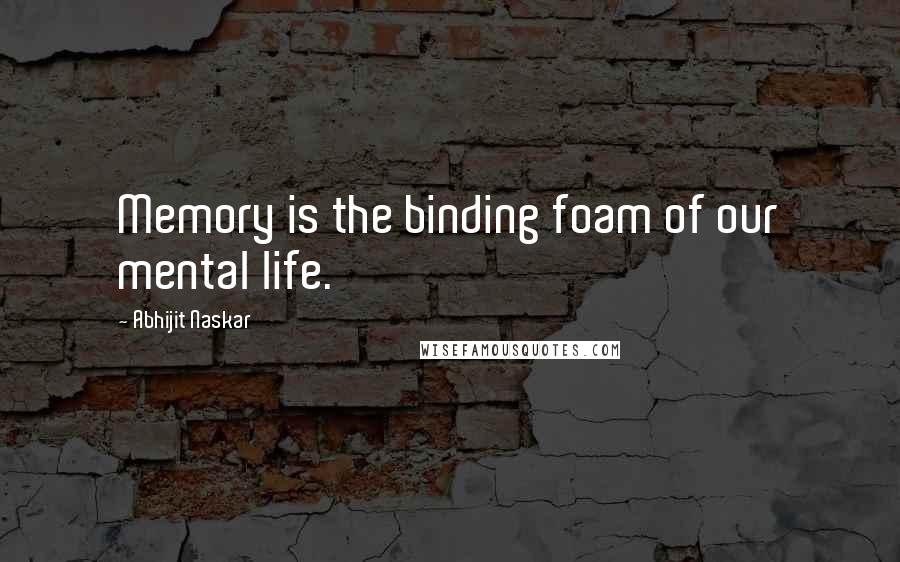 Abhijit Naskar Quotes: Memory is the binding foam of our mental life.