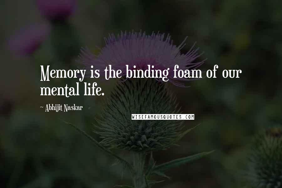 Abhijit Naskar Quotes: Memory is the binding foam of our mental life.