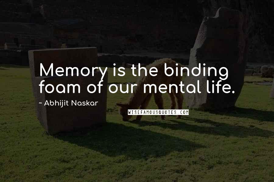 Abhijit Naskar Quotes: Memory is the binding foam of our mental life.