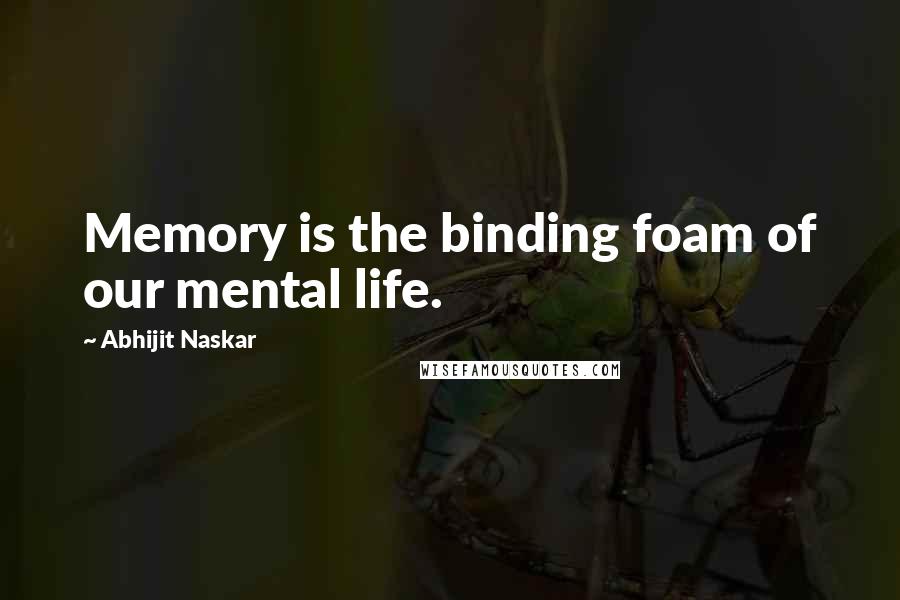 Abhijit Naskar Quotes: Memory is the binding foam of our mental life.