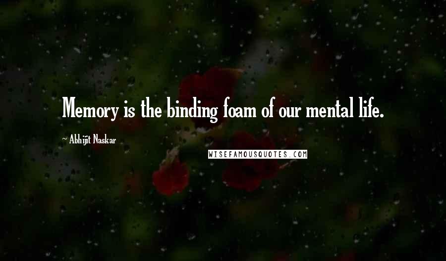 Abhijit Naskar Quotes: Memory is the binding foam of our mental life.