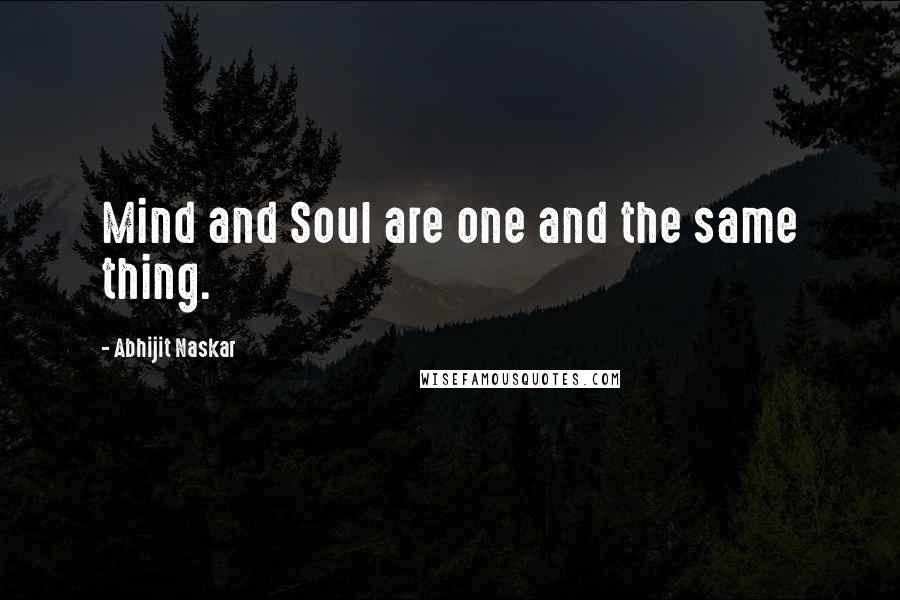 Abhijit Naskar Quotes: Mind and Soul are one and the same thing.