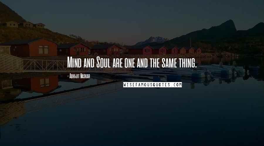 Abhijit Naskar Quotes: Mind and Soul are one and the same thing.