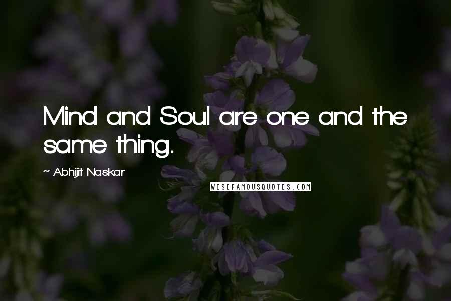 Abhijit Naskar Quotes: Mind and Soul are one and the same thing.