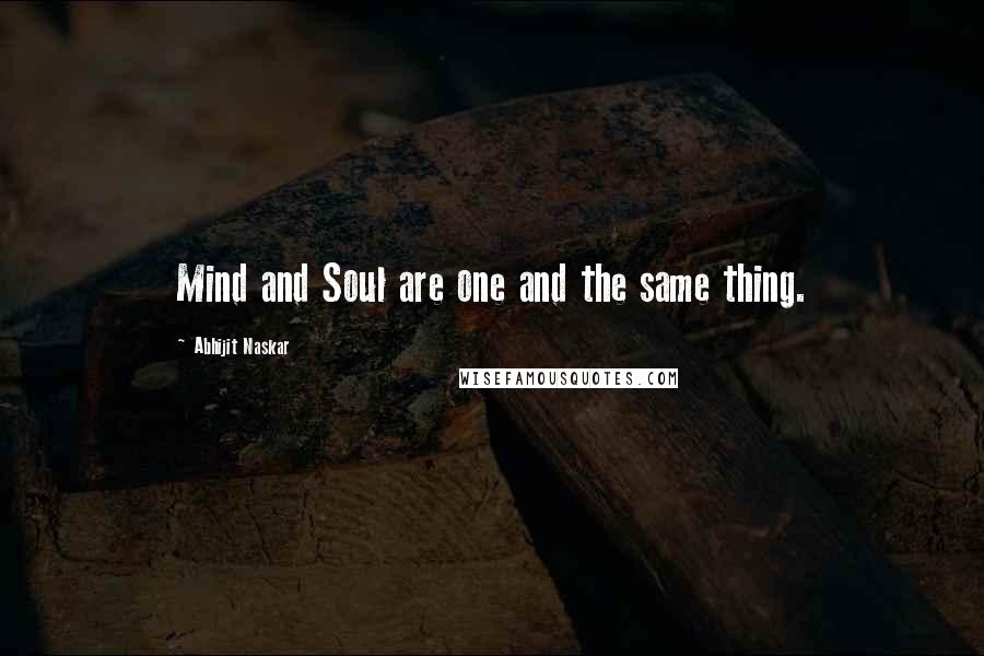 Abhijit Naskar Quotes: Mind and Soul are one and the same thing.