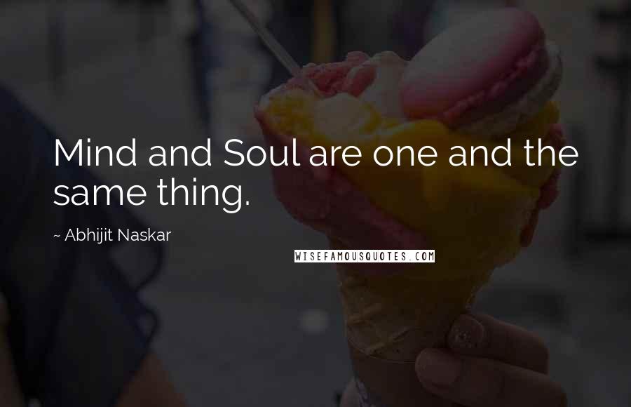 Abhijit Naskar Quotes: Mind and Soul are one and the same thing.