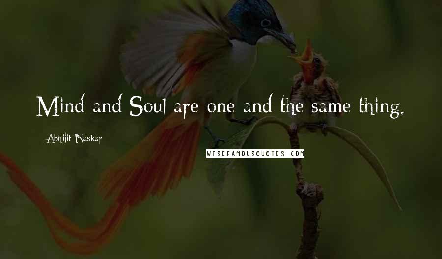 Abhijit Naskar Quotes: Mind and Soul are one and the same thing.