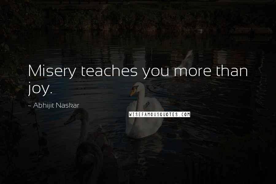 Abhijit Naskar Quotes: Misery teaches you more than joy.