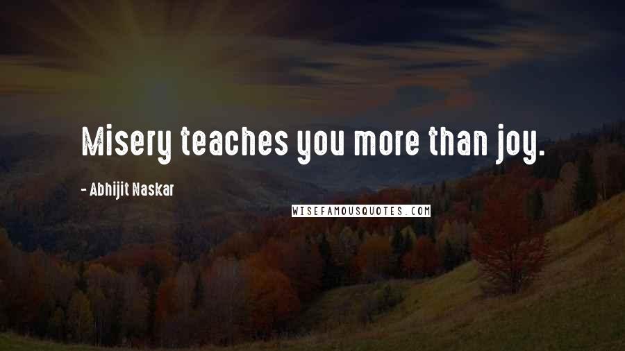 Abhijit Naskar Quotes: Misery teaches you more than joy.