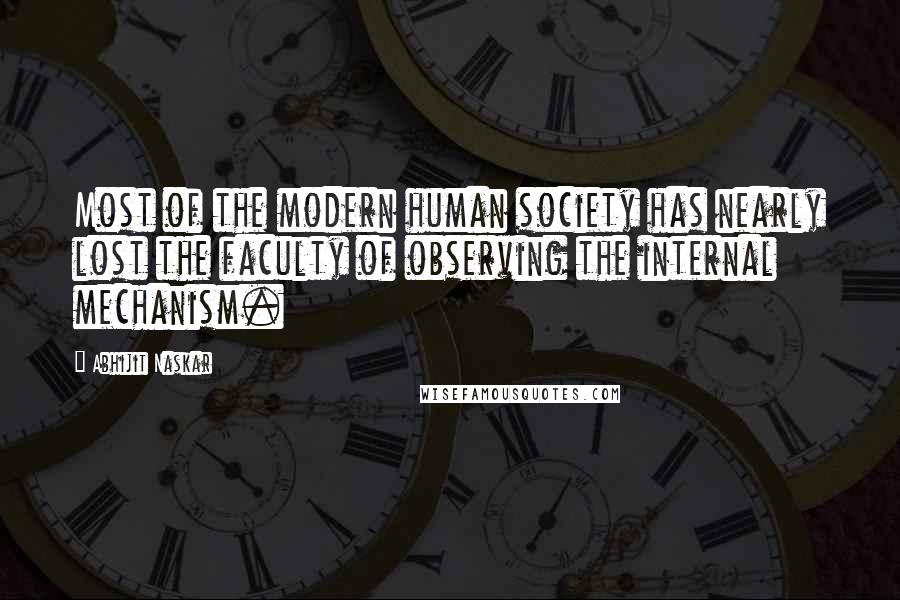 Abhijit Naskar Quotes: Most of the modern human society has nearly lost the faculty of observing the internal mechanism.