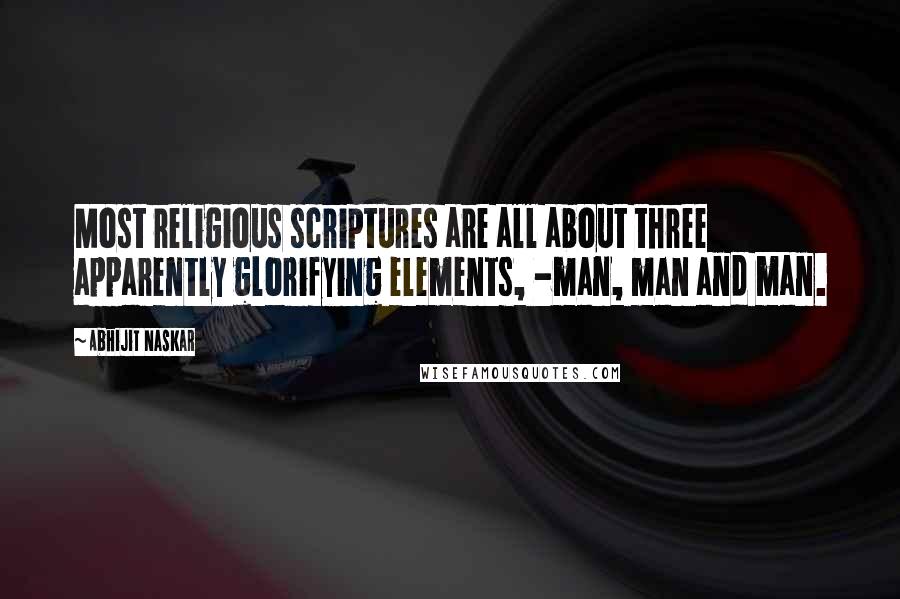 Abhijit Naskar Quotes: Most religious scriptures are all about three apparently glorifying elements, -man, man and man.
