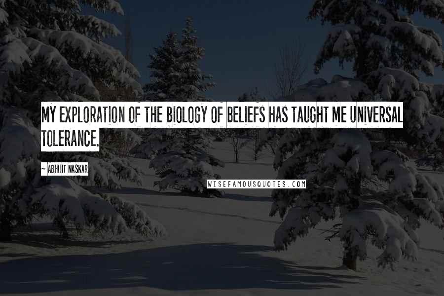 Abhijit Naskar Quotes: My exploration of the biology of beliefs has taught me universal tolerance.