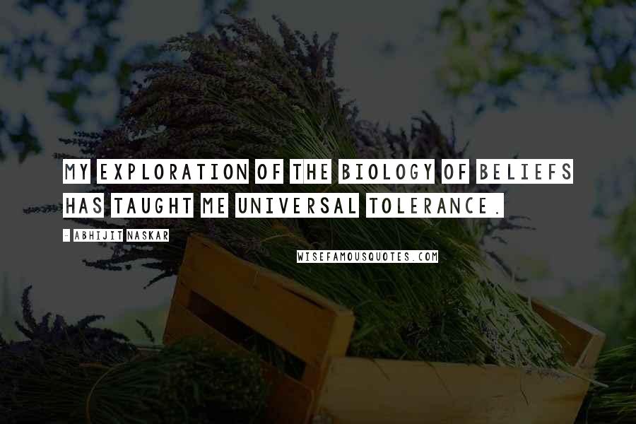 Abhijit Naskar Quotes: My exploration of the biology of beliefs has taught me universal tolerance.