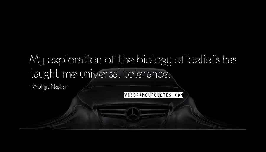 Abhijit Naskar Quotes: My exploration of the biology of beliefs has taught me universal tolerance.