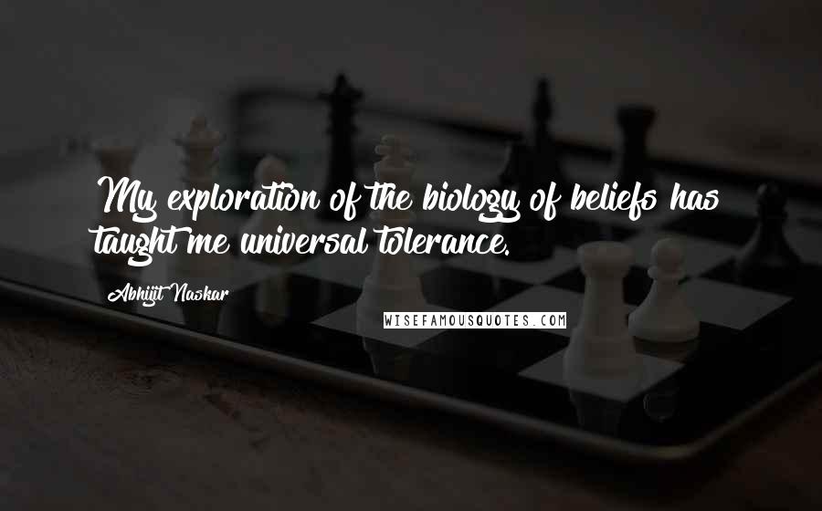 Abhijit Naskar Quotes: My exploration of the biology of beliefs has taught me universal tolerance.