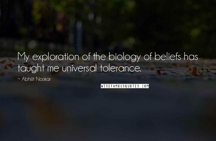 Abhijit Naskar Quotes: My exploration of the biology of beliefs has taught me universal tolerance.