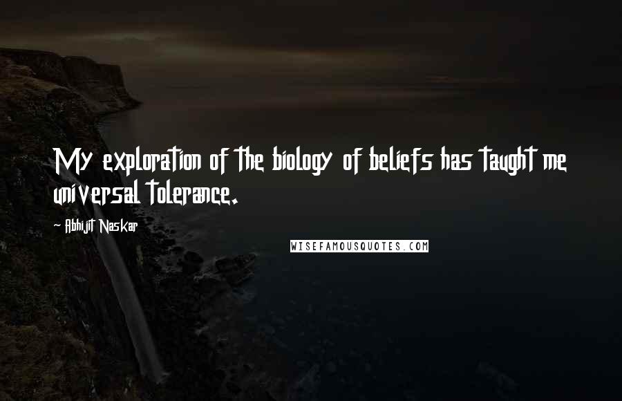 Abhijit Naskar Quotes: My exploration of the biology of beliefs has taught me universal tolerance.