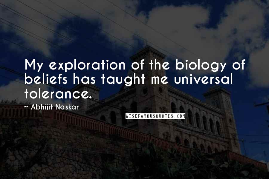 Abhijit Naskar Quotes: My exploration of the biology of beliefs has taught me universal tolerance.