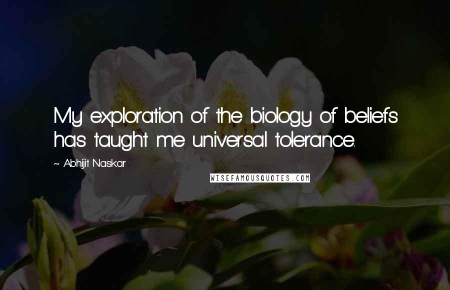 Abhijit Naskar Quotes: My exploration of the biology of beliefs has taught me universal tolerance.