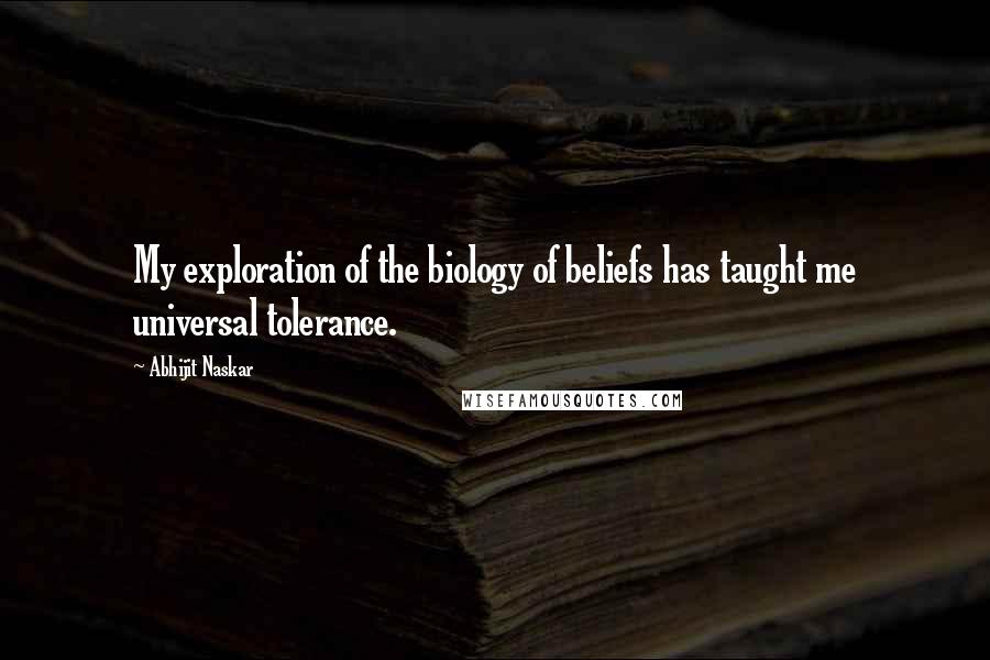 Abhijit Naskar Quotes: My exploration of the biology of beliefs has taught me universal tolerance.