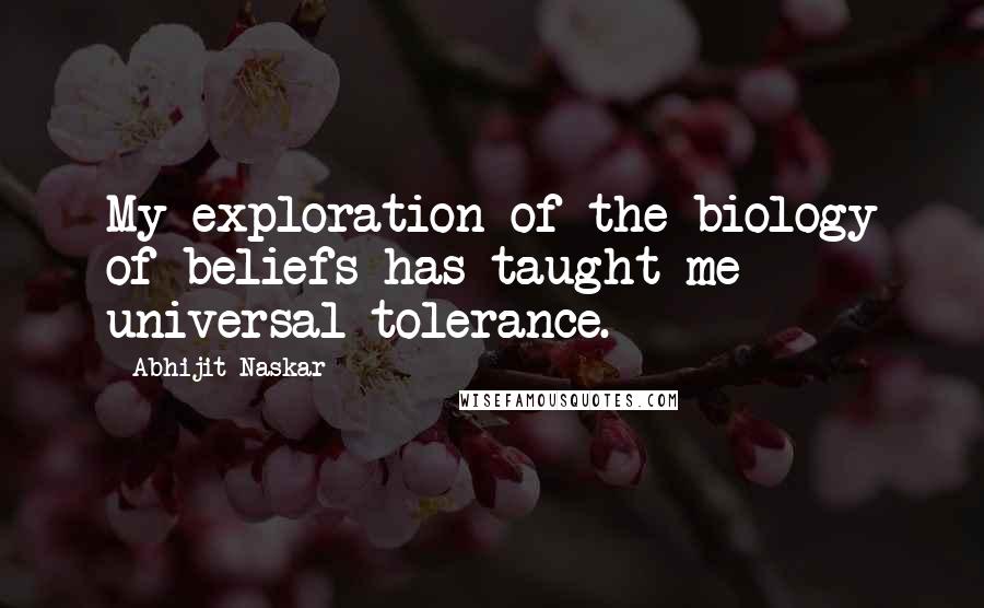 Abhijit Naskar Quotes: My exploration of the biology of beliefs has taught me universal tolerance.