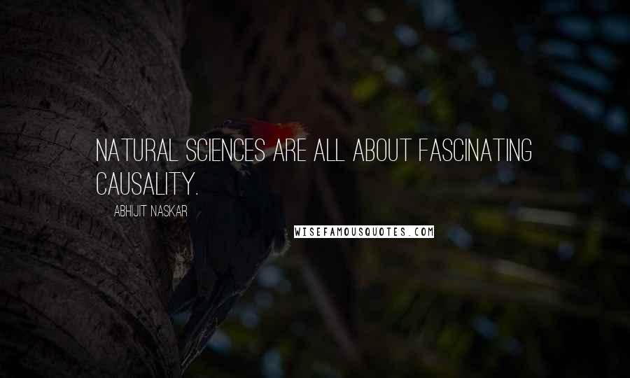 Abhijit Naskar Quotes: Natural Sciences are all about fascinating causality.