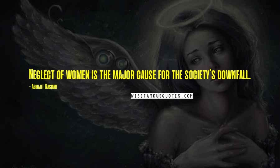 Abhijit Naskar Quotes: Neglect of women is the major cause for the society's downfall.