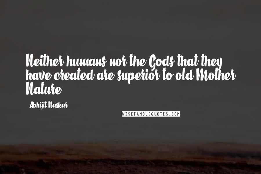 Abhijit Naskar Quotes: Neither humans nor the Gods that they have created are superior to old Mother Nature.