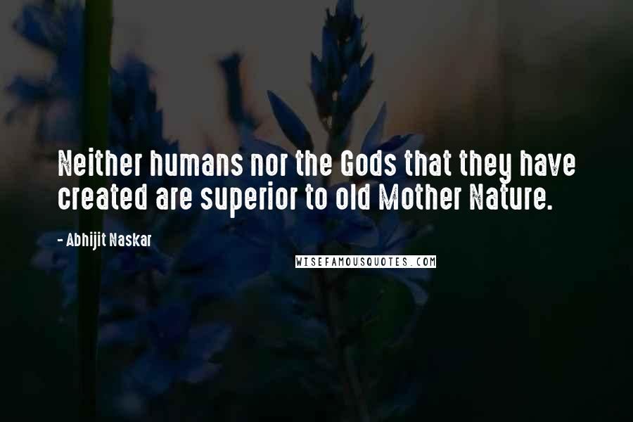 Abhijit Naskar Quotes: Neither humans nor the Gods that they have created are superior to old Mother Nature.