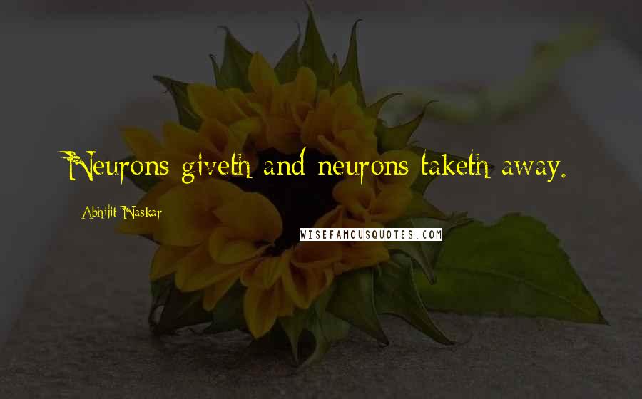 Abhijit Naskar Quotes: Neurons giveth and neurons taketh away.