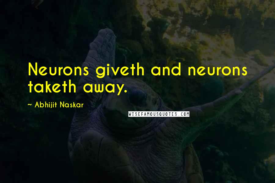 Abhijit Naskar Quotes: Neurons giveth and neurons taketh away.