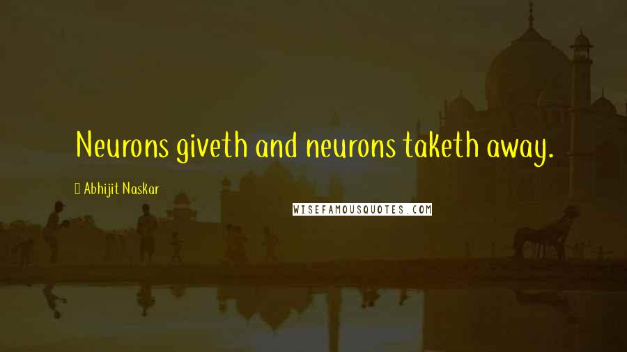 Abhijit Naskar Quotes: Neurons giveth and neurons taketh away.