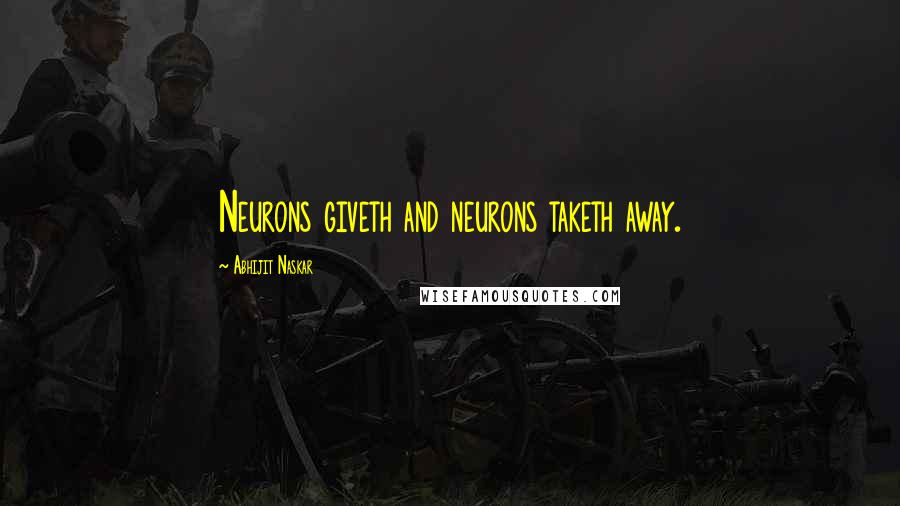 Abhijit Naskar Quotes: Neurons giveth and neurons taketh away.