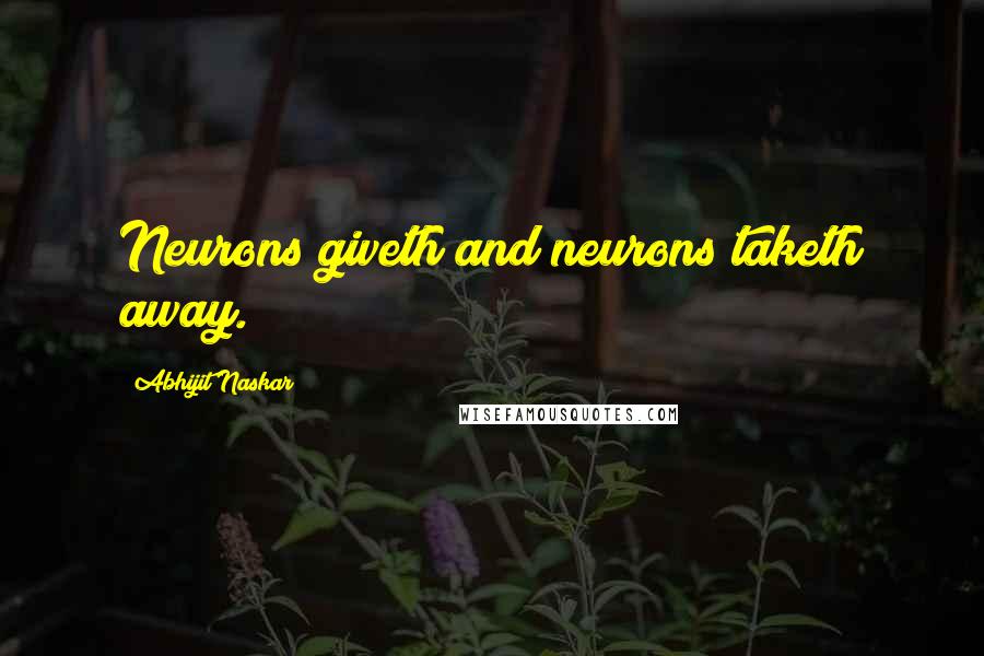 Abhijit Naskar Quotes: Neurons giveth and neurons taketh away.