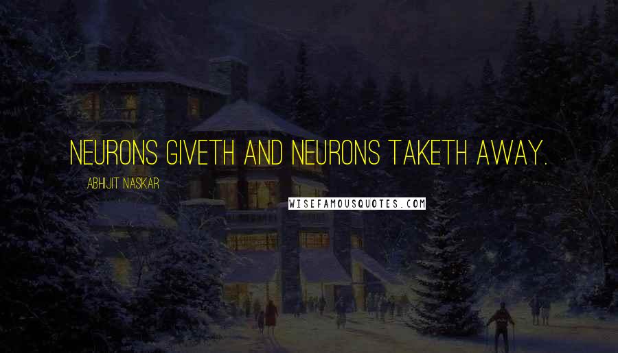 Abhijit Naskar Quotes: Neurons giveth and neurons taketh away.