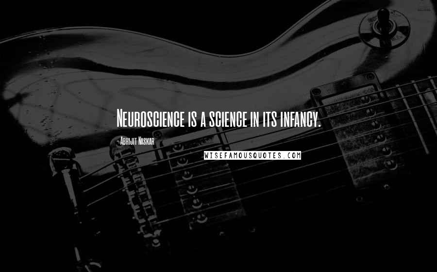 Abhijit Naskar Quotes: Neuroscience is a science in its infancy.