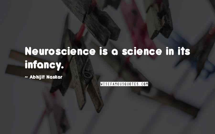 Abhijit Naskar Quotes: Neuroscience is a science in its infancy.