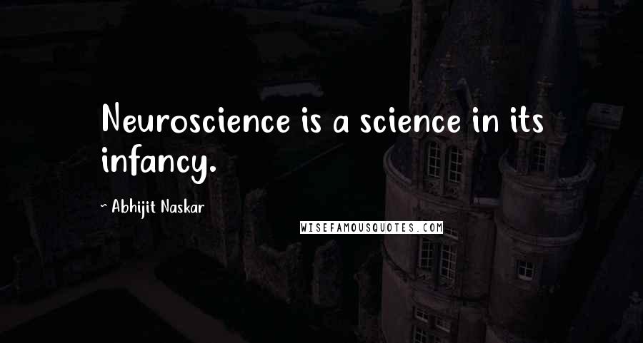 Abhijit Naskar Quotes: Neuroscience is a science in its infancy.