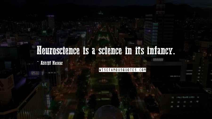 Abhijit Naskar Quotes: Neuroscience is a science in its infancy.