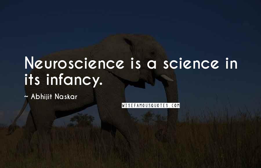 Abhijit Naskar Quotes: Neuroscience is a science in its infancy.