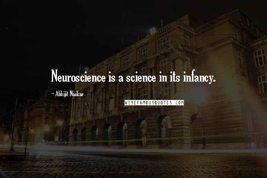 Abhijit Naskar Quotes: Neuroscience is a science in its infancy.
