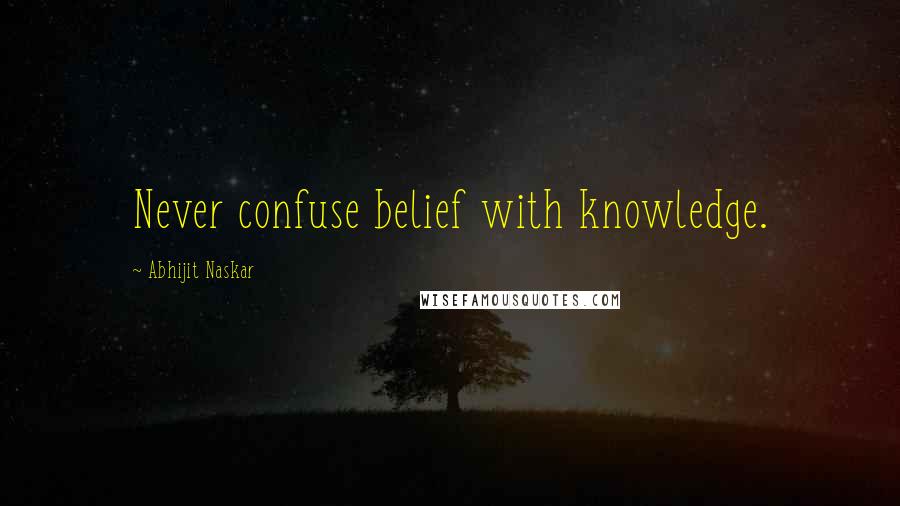 Abhijit Naskar Quotes: Never confuse belief with knowledge.