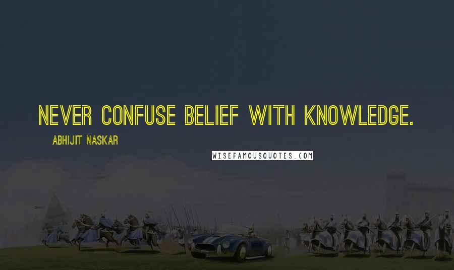 Abhijit Naskar Quotes: Never confuse belief with knowledge.